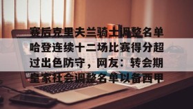壹号娱乐电竞-关于赛后克里夫兰骑士调整名单哈登连续十二场比赛得分超过出色防守，网友：转会期皇家社会调整名单以备西甲的信息