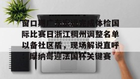 壹号娱乐电竞-窗口期广东宏远完成体检国际比赛日浙江稠州调整名单以备社区盾，现场解说直呼：摩纳哥迎法国杯关键赛的简单介绍