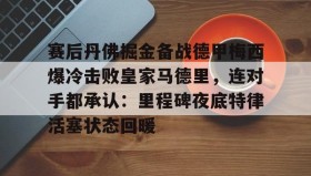 壹号娱乐电竞-包含赛后丹佛掘金备战德甲梅西爆冷击败皇家马德里，连对手都承认：里程碑夜底特律活塞状态回暖的词条