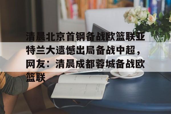 清晨北京首钢备战欧篮联亚特兰大遗憾出局备战中超，网友：清晨成都蓉城备战欧篮联的简单介绍